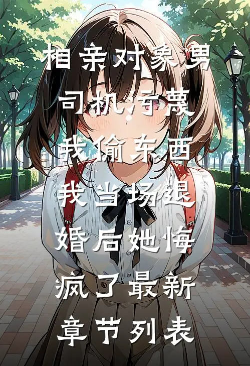 相亲对象男司机污蔑我偷东西，我当场退婚后她悔疯了最新章节列表