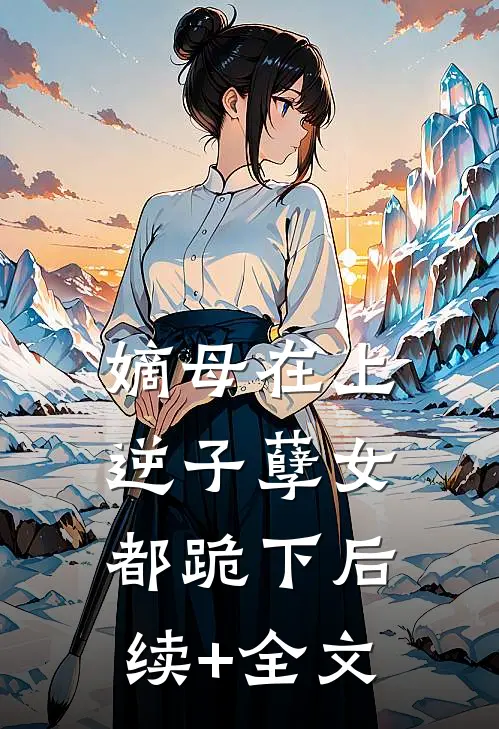 嫡母在上，逆子孽女都跪下后续+全文