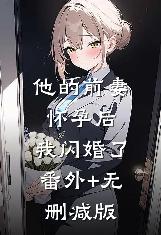 他的前妻怀孕后，我闪婚了番外+无删减版
