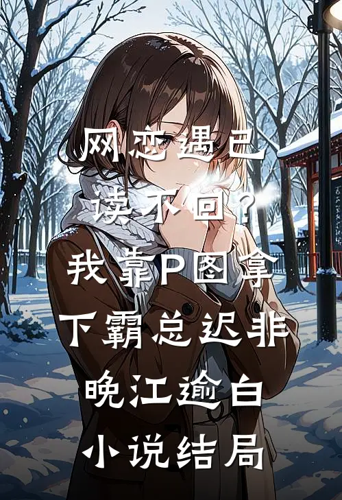 网恋遇已读不回？我靠P图拿下霸总迟非晚江逾白小说结局