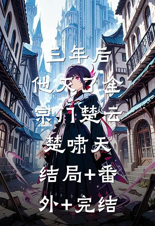 三年后，他灭了全宗门楚云楚啸天:结局+番外+完结