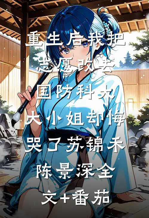 重生后我把志愿改去国防科大，大小姐却悔哭了苏锦禾陈景深全文+番茄