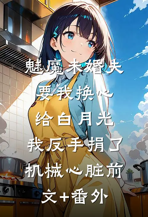 魅魔未婚夫要我换心给白月光，我反手捐了机械心脏前文+番外