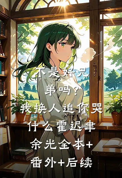 不是好兄弟吗？我换人追你哭什么霍迟聿余光全本+番外+后续