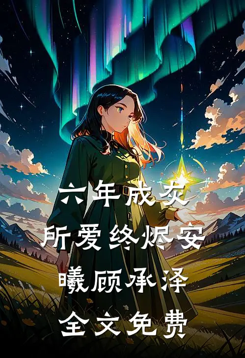 六年成灰，所爱终烬安曦顾承泽全文免费