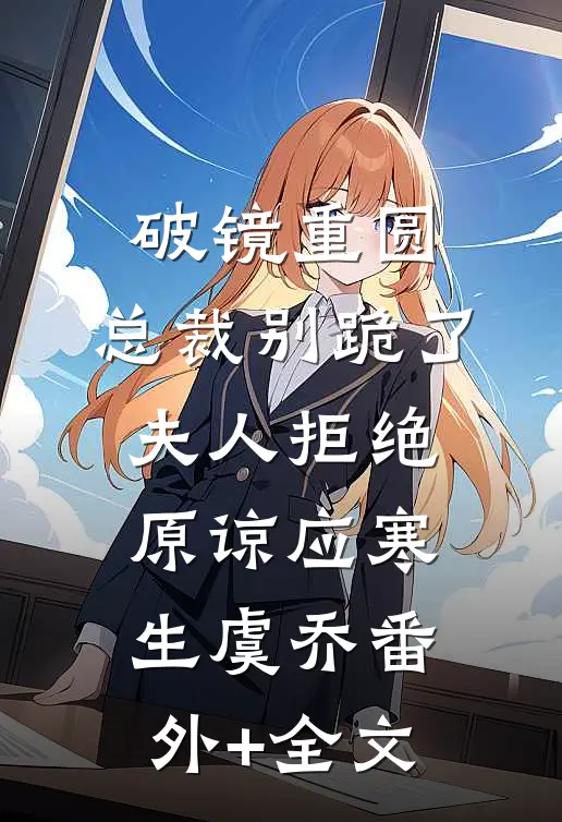 破镜重圆：总裁别跪了，夫人拒绝原谅应寒生虞乔(番外)+(全文)