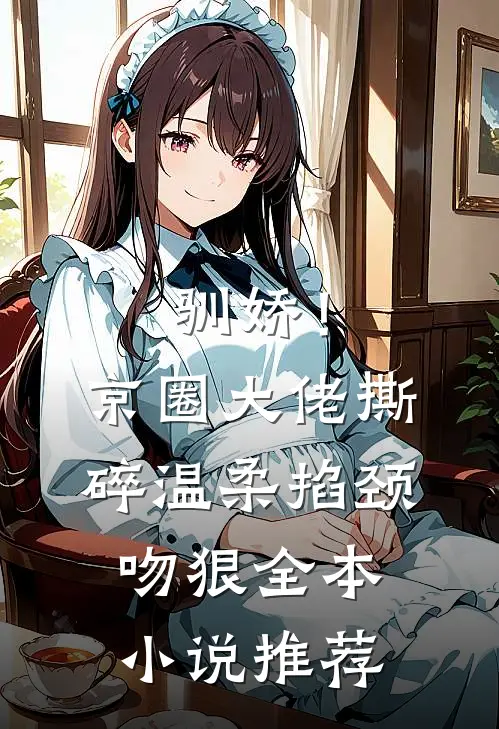 驯娇！京圈大佬撕碎温柔掐颈吻狠全本小说推荐