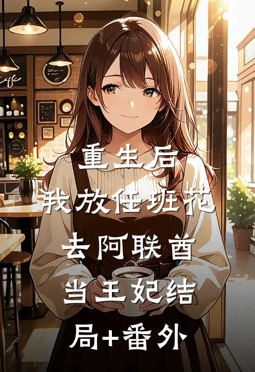 重生后，我放任班花去阿联酋当王妃结局+番外