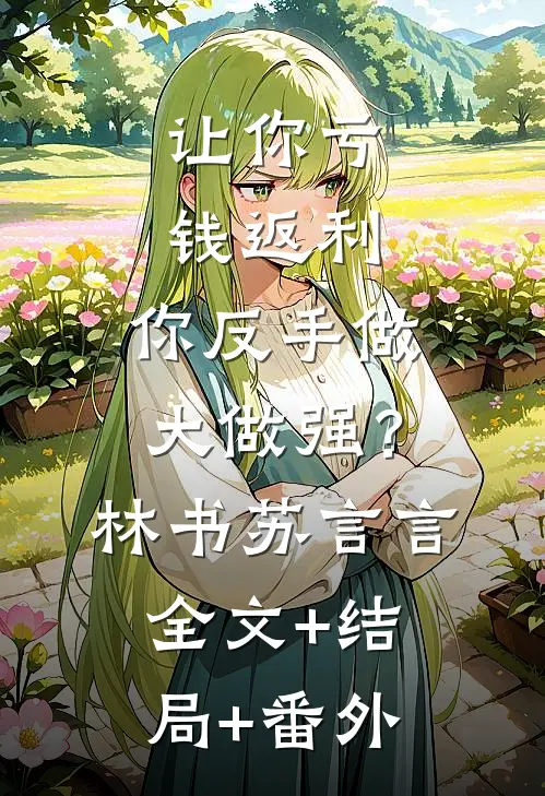 让你亏钱返利，你反手做大做强？林书苏言言:全文+结局+番外