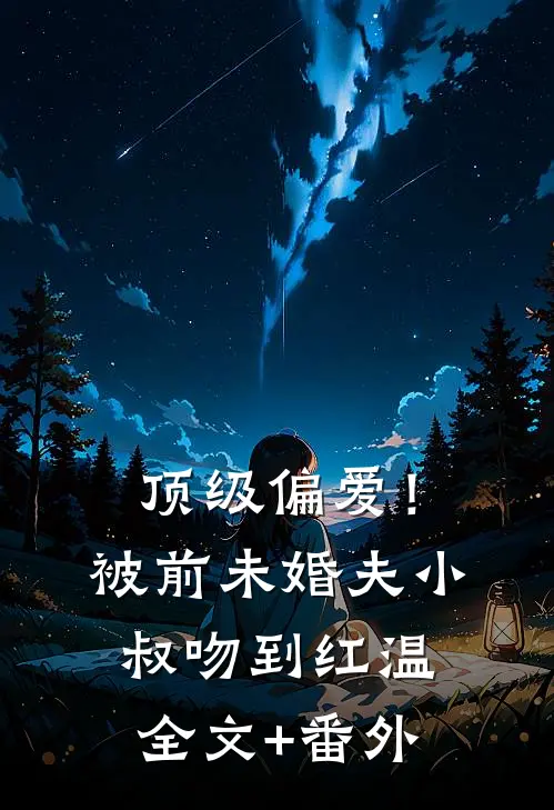 顶级偏爱！被前未婚夫小叔吻到红温全文+番外