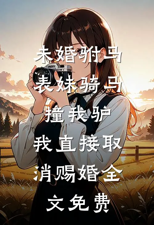 未婚驸马表妹骑马撞我驴，我直接取消赐婚全文免费