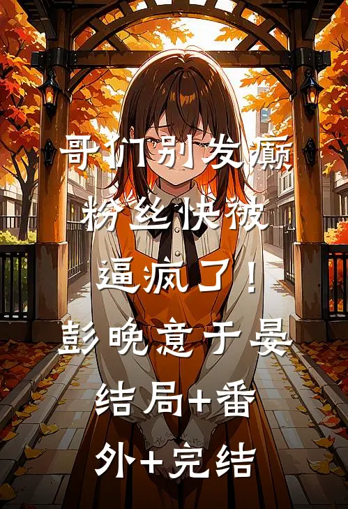 哥们别发癫，粉丝快被逼疯了！彭晚意于晏:结局+番外+完结