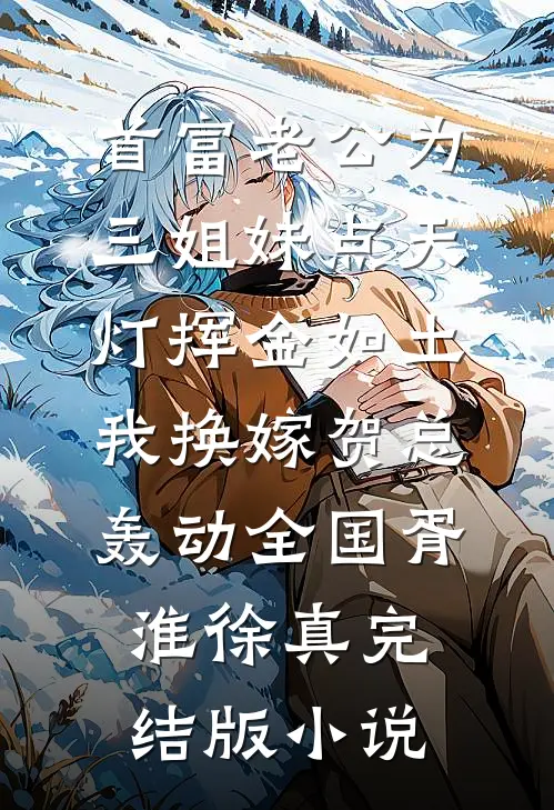 首富老公为三姐妹点天灯挥金如土，我换嫁贺总轰动全国胥淮徐真完结版小说