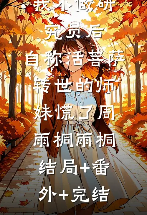 我不做研究员后，自称活菩萨转世的师妹慌了周雨桐雨桐:结局+番外+完结