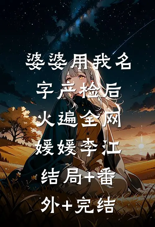婆婆用我名字产检后火遍全网媛媛李江:结局+番外+完结