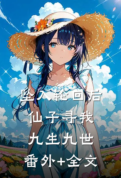 坠入轮回后，仙子寻我九生九世:(番外)+(全文)