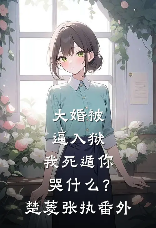 大婚被逼入狱，我死遁你哭什么？楚菱张执番外