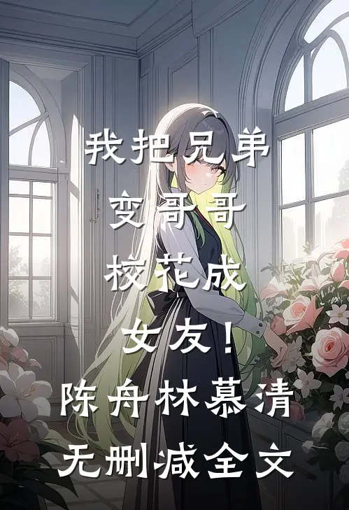 我把兄弟变哥哥，校花成女友！陈舟林慕清无删减全文