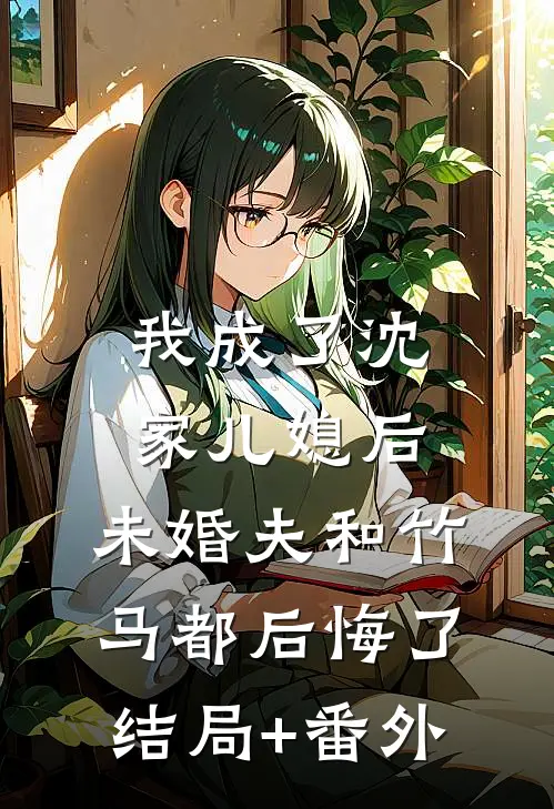 我成了沈家儿媳后，未婚夫和竹马都后悔了:结局+番外