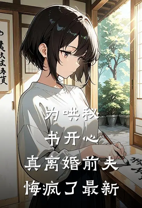 为哄秘书开心，真离婚前夫悔疯了最新