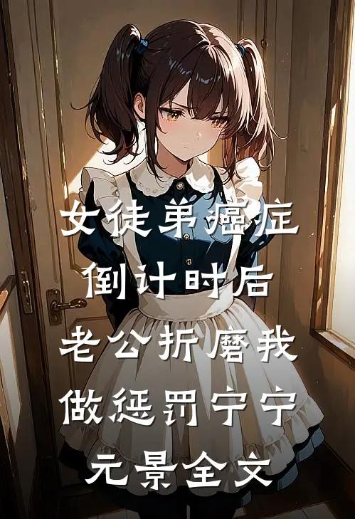 女徒弟癌症倒计时后，老公折磨我做惩罚宁宁元景全文