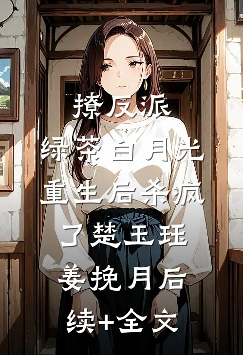 撩反派，绿茶白月光重生后杀疯了楚玉珏姜挽月后续+全文