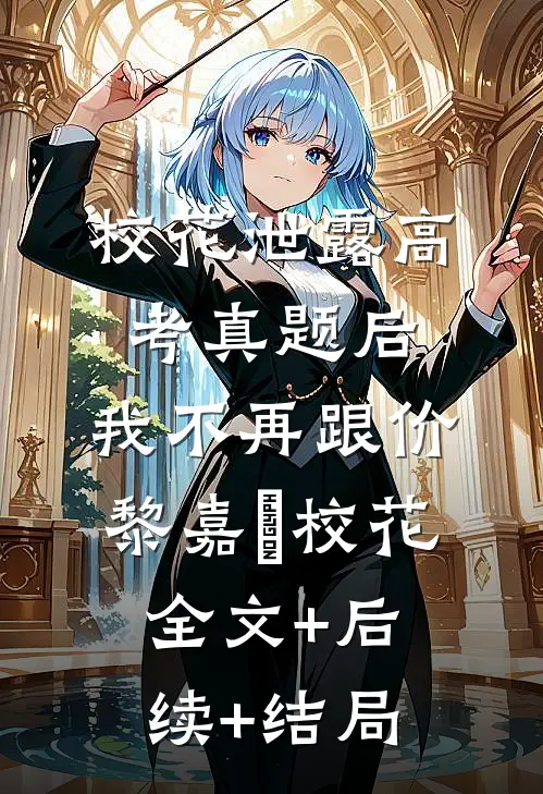 校花泄露高考真题后，我不再跟价黎嘉玥校花:全文+后续+结局