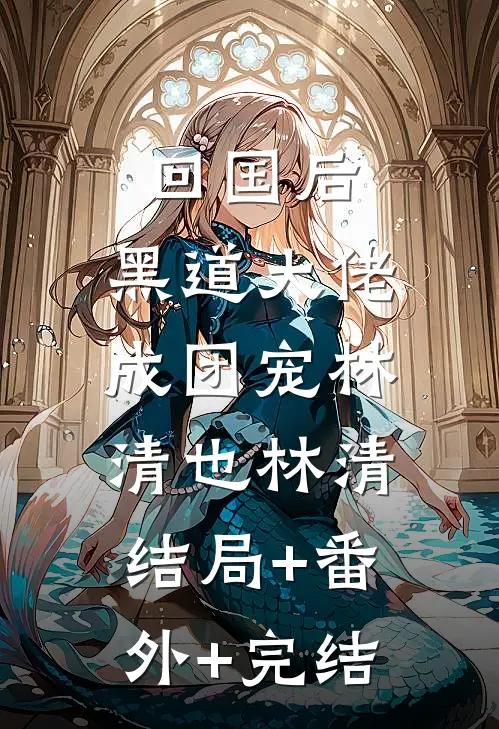 回国后，黑道大佬成团宠林清也林清:结局+番外+完结