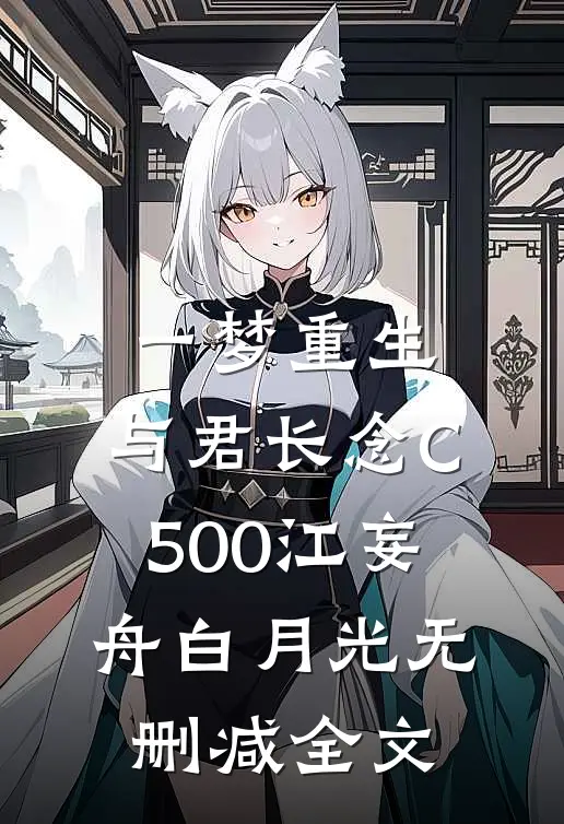 一梦重生，与君长念C500江妄舟白月光无删减全文