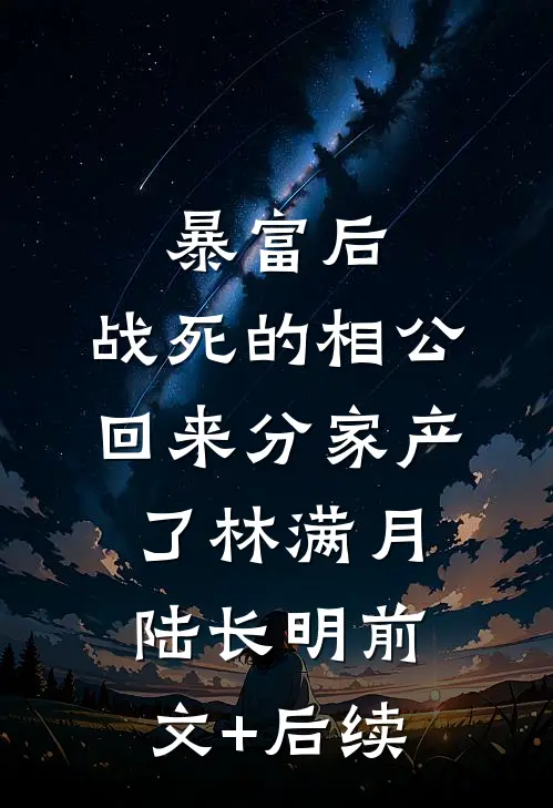 暴富后，战死的相公回来分家产了林满月陆长明前文+后续