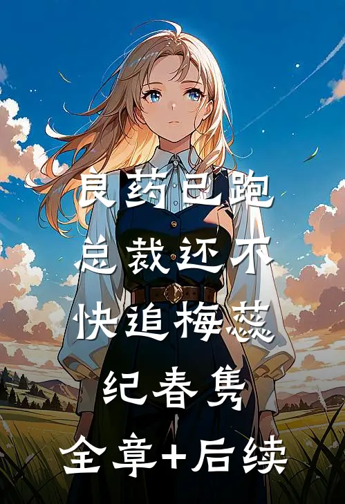 良药已跑，总裁还不快追梅蕊纪春隽:全章+后续