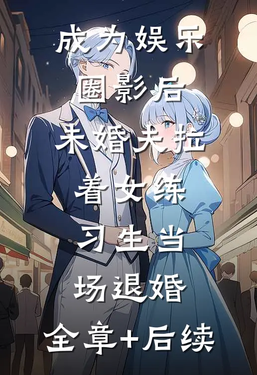 成为娱乐圈影后，未婚夫拉着女练习生当场退婚:全章+后续