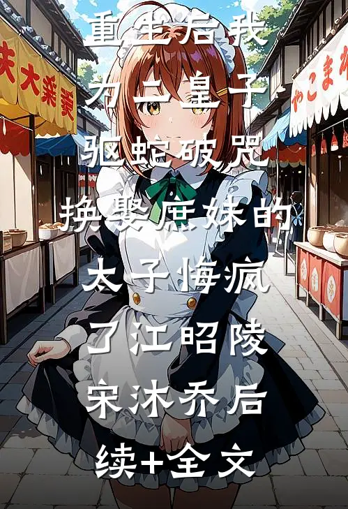 重生后我为二皇子驱蛇破咒，换娶庶妹的太子悔疯了江昭陵宋沐乔后续+全文