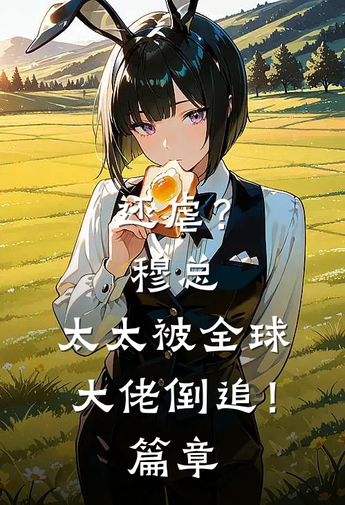 还虐？穆总，太太被全球大佬倒追！篇章