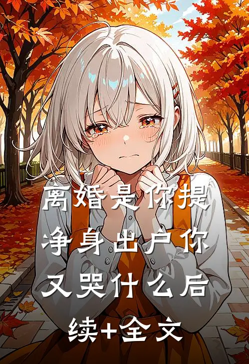 离婚是你提，净身出户你又哭什么后续+全文