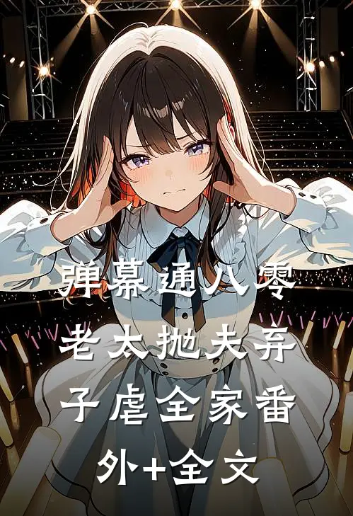 弹幕通八零，老太抛夫弃子虐全家(番外)+(全文)