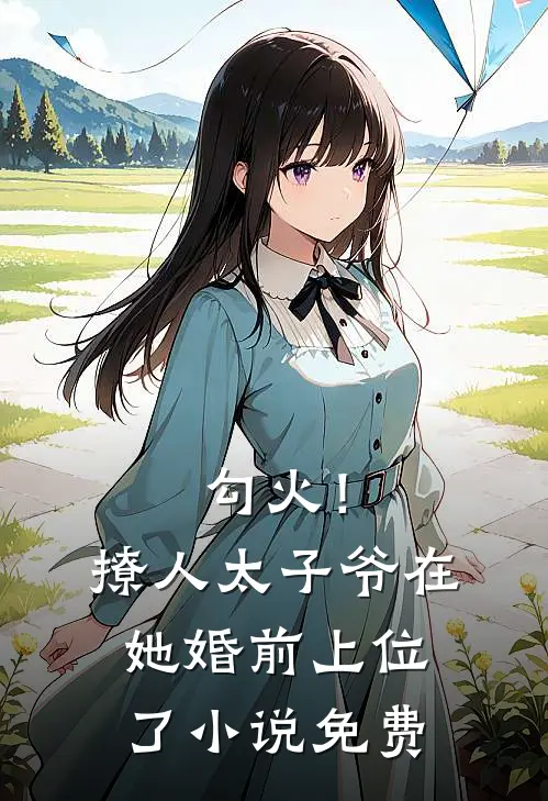 勾火！撩人太子爷在她婚前上位了小说免费