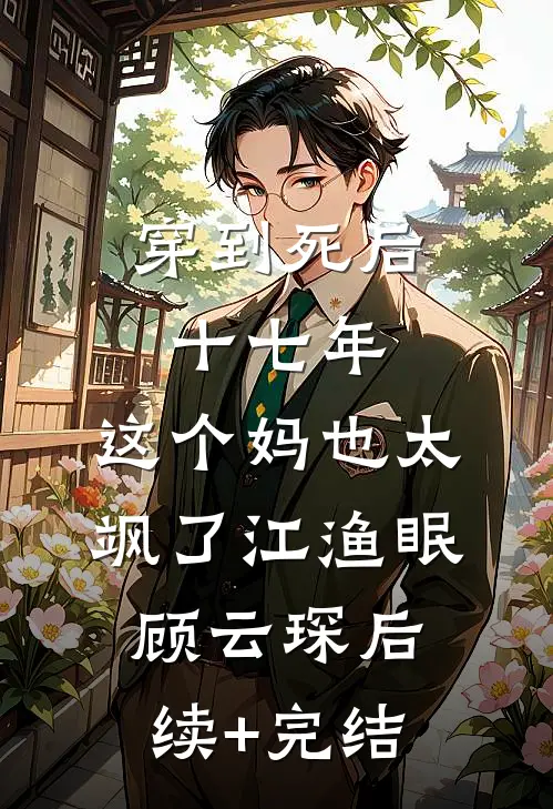 穿到死后十七年，这个妈也太飒了江渔眠顾云琛后续+完结