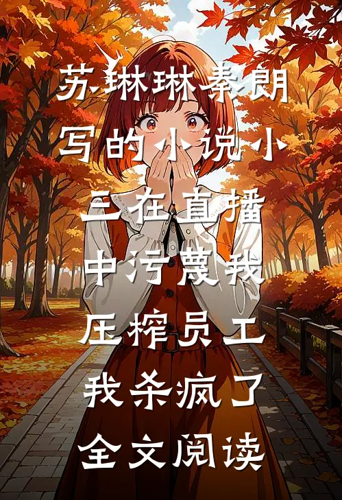 苏琳琳秦朗写的小说小三在直播中污蔑我压榨员工，我杀疯了全文阅读