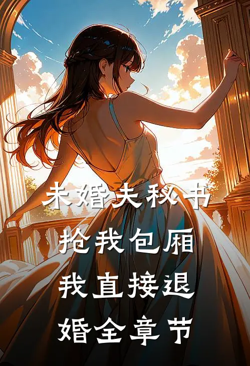 未婚夫秘书抢我包厢，我直接退婚全章节
