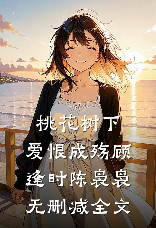 桃花树下，爱恨成殇顾逢时陈袅袅无删减全文