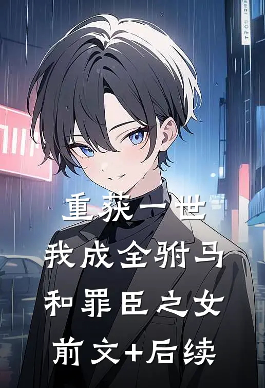 重获一世，我成全驸马和罪臣之女:前文+后续