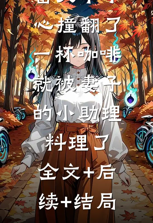 岳父不小心撞翻了一杯咖啡，就被妻子的小助理料理了:全文+后续+结局