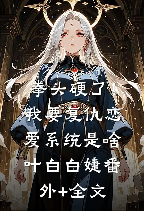 拳头硬了！我要复仇，恋爱系统是啥叶白白婕:(番外)+(全文)