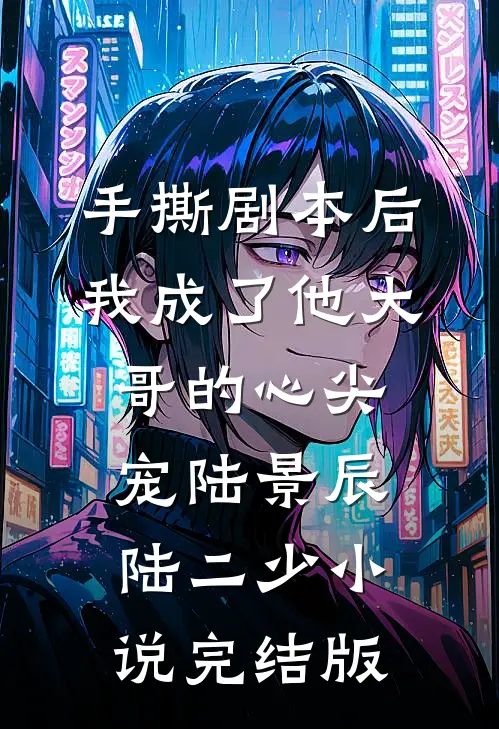 手撕剧本后，我成了他大哥的心尖宠陆景辰陆二少小说完结版