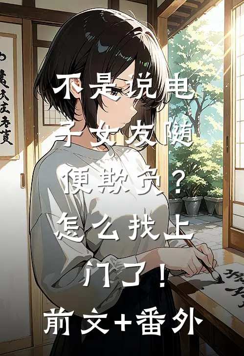 不是说电子女友随便欺负？怎么找上门了！前文+番外