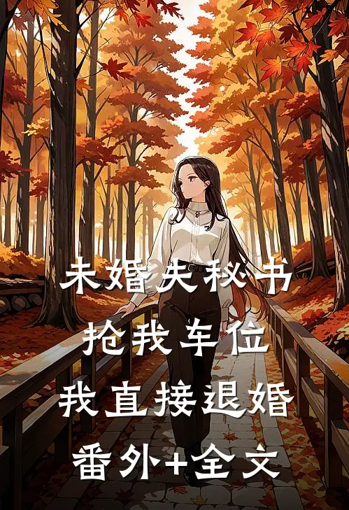 未婚夫秘书抢我车位，我直接退婚(番外)+(全文)