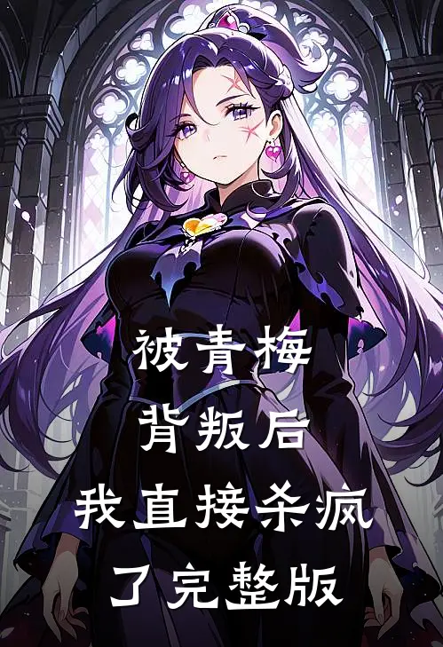被青梅背叛后，我直接杀疯了完整版