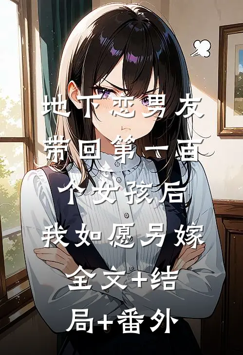 地下恋男友带回第一百个女孩后，我如愿另嫁:全文+结局+番外