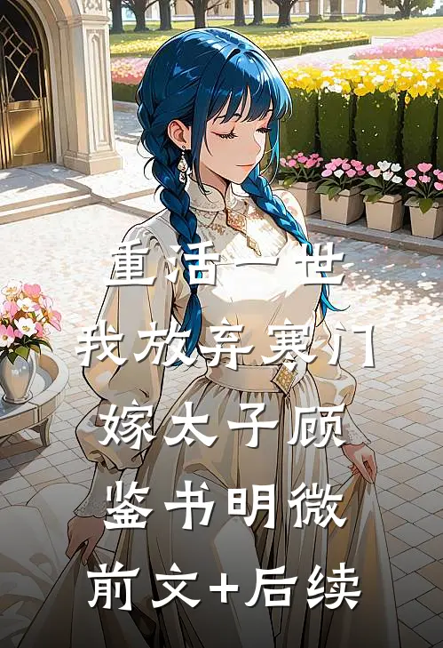 重活一世，我放弃寒门嫁太子顾鉴书明微:前文+后续